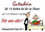 Gutschein f&uuml;r 1x kochen bei dir zu Hause am 17.01.2008 ab 17:00 Uhr F&uuml;r uns alle!! Einkaufszettel liegt bei!!