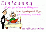 E i n l a d u n g f&uuml;r ein  gemeinsames Mittagessen beim Sepp (Degott-Schleppi) an einem Sonntag Deiner Wahl Mit Robbi, Doro und Ria