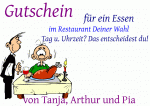 Gutschein f&uuml;r ein Essen im Restaurant Deiner Wahl Tag u. Uhrzeit? Das entscheidest du! von Tanja, Arthur und Pia